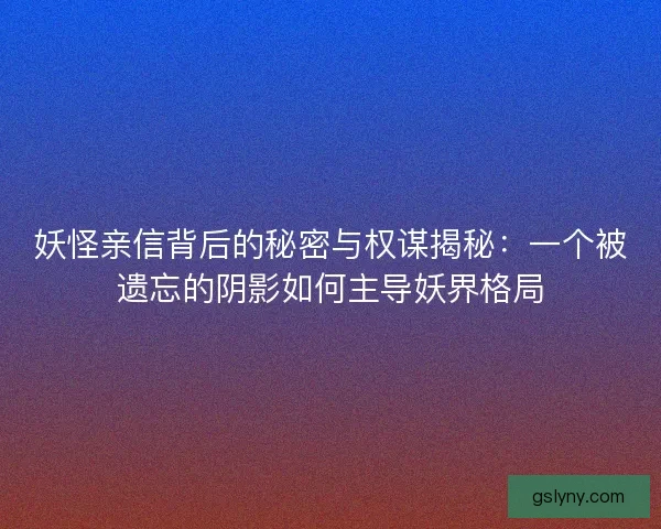 妖怪亲信背后的秘密与权谋揭秘：一个被遗忘的阴影如何主导妖界格局