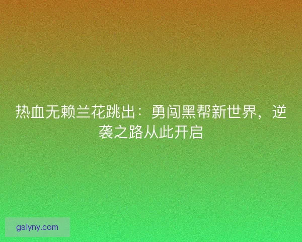 热血无赖兰花跳出：勇闯黑帮新世界，逆袭之路从此开启